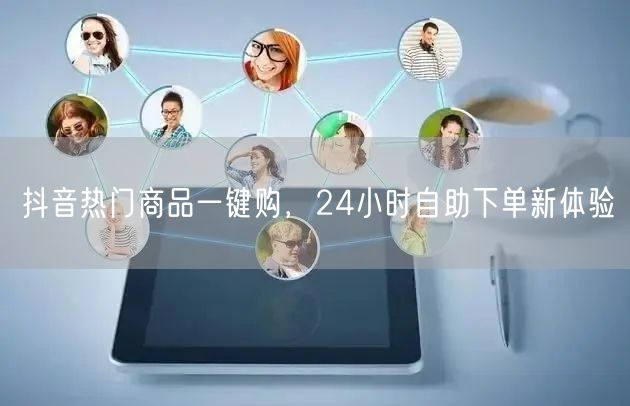 抖音热门商品一键购,24小时自助下单新体验