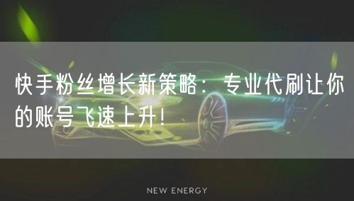 快手粉丝增长新策略:专业代刷让你的账号飞速上升!