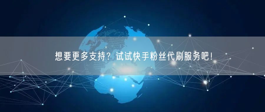 想要更多支持?试试快手粉丝代刷服务吧!