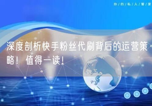 深度剖析快手粉丝代刷背后的运营策略!值得一读!
