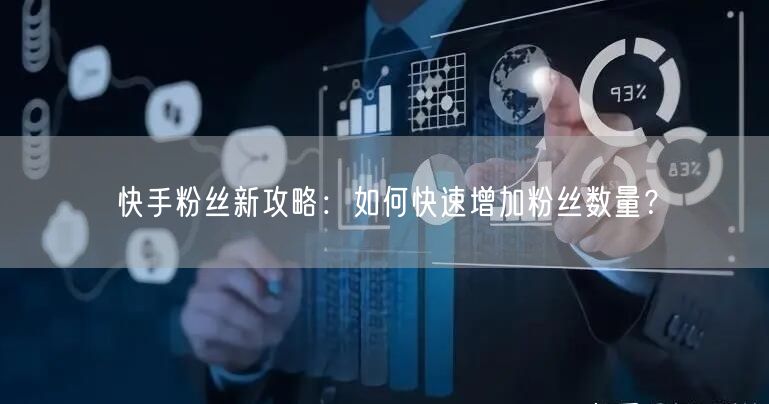 快手粉丝新攻略:如何快速增加粉丝数量?