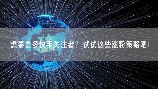 想要更多快手关注者?试试这些涨粉策略吧!