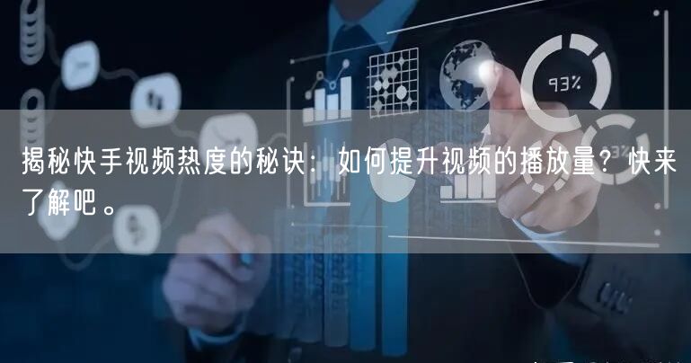 揭秘快手视频热度的秘诀:如何提升视频的播放量?快来了解吧。