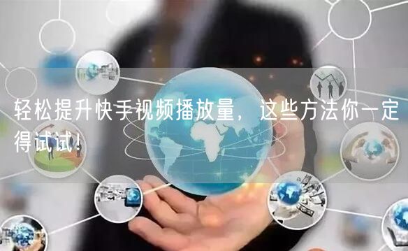 轻松提升快手视频播放量,这些方法你一定得试试!