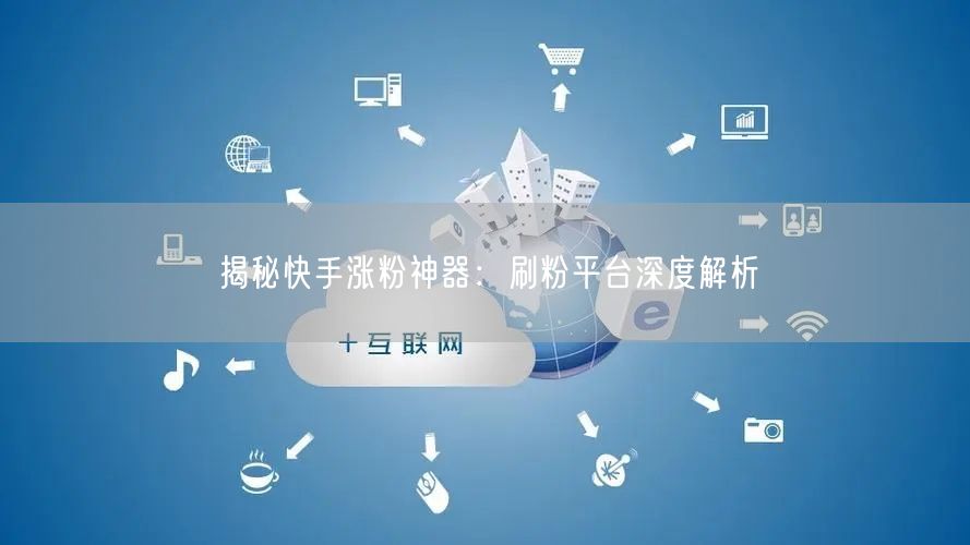 揭秘快手涨粉神器：刷粉平台深度解析