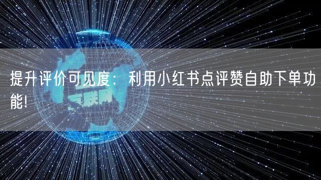 提升评价可见度：利用小红书点评赞自助下单功能!