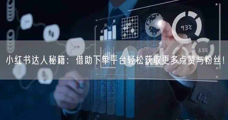 小红书达人秘籍:借助下单平台轻松获取更多点赞与粉丝!