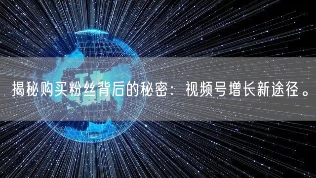 揭秘购买粉丝背后的秘密:视频号增长新途径。