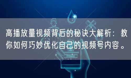 高播放量视频背后的秘诀大解析:教你如何巧妙优化自己的视频号内容。