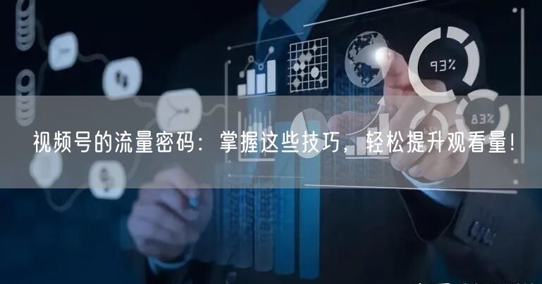 视频号的流量密码:掌握这些技巧,轻松提升观看量!