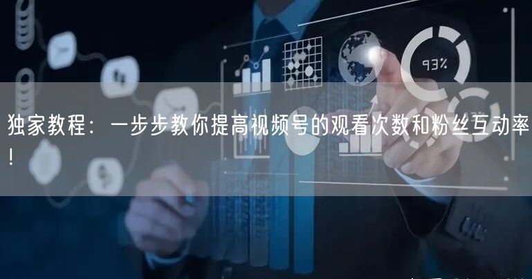独家教程:一步步教你提高视频号的观看次数和粉丝互动率!