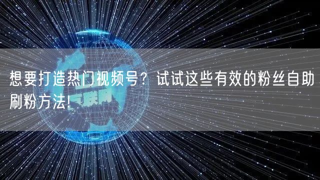 想要打造热门视频号?试试这些有效的粉丝自助刷粉方法!