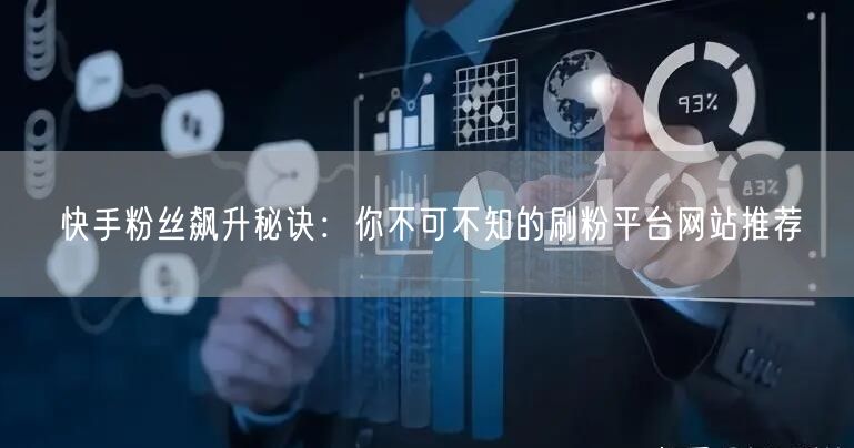 快手粉丝飙升秘诀:你不可不知的刷粉平台网站推荐