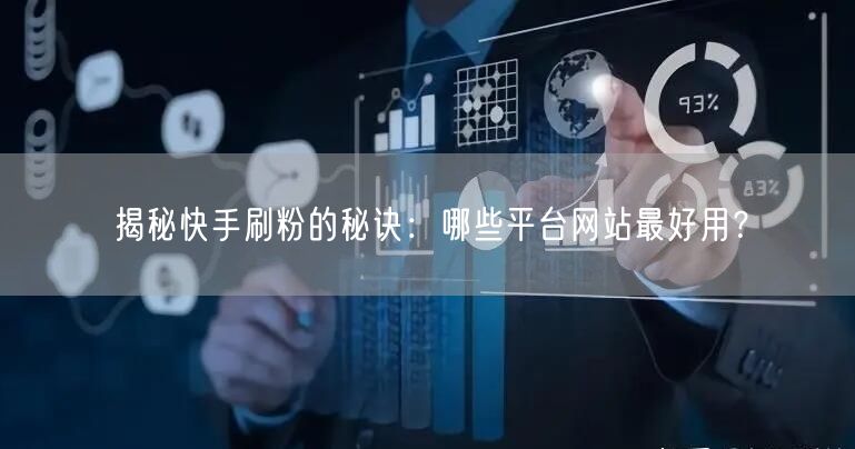 揭秘快手刷粉的秘诀:哪些平台网站最好用?