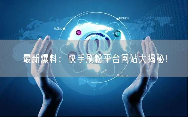 最新爆料:快手刷粉平台网站大揭秘!