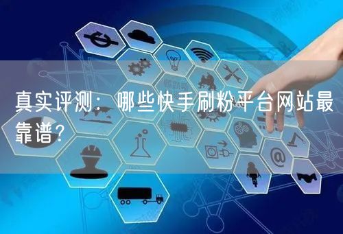 真实评测:哪些快手刷粉平台网站最靠谱?