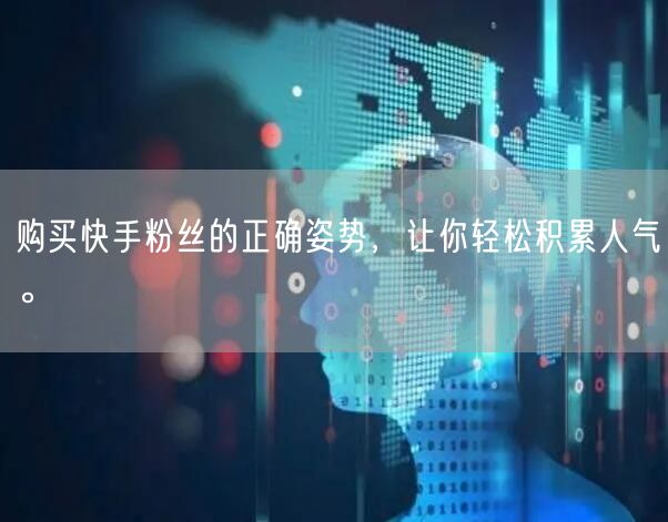 购买快手粉丝的正确姿势,让你轻松积累人气。