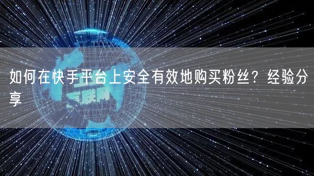 如何在快手平台上安全有效地购买粉丝?经验分享
