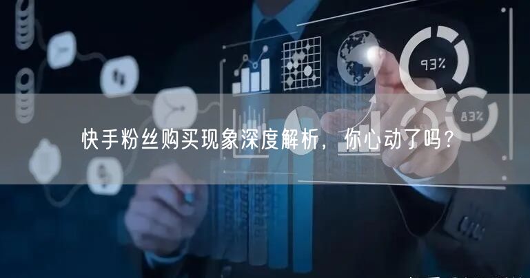 快手粉丝购买现象深度解析,你心动了吗?