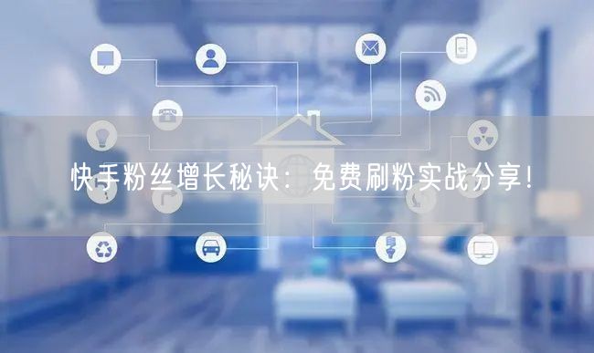 快手粉丝增长秘诀:免费刷粉实战分享!