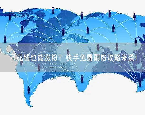 不花钱也能涨粉?快手免费刷粉攻略来袭!