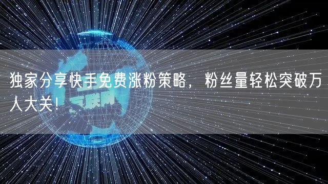 独家分享快手免费涨粉策略,粉丝量轻松突破万人大关!