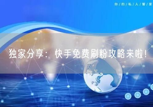独家分享:快手免费刷粉攻略来啦!