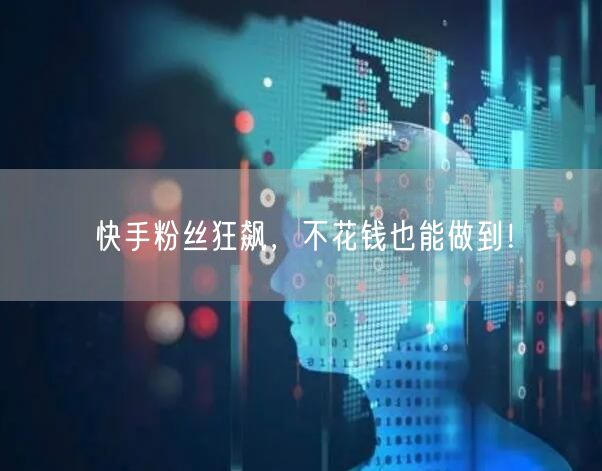 快手粉丝狂飙,不花钱也能做到!