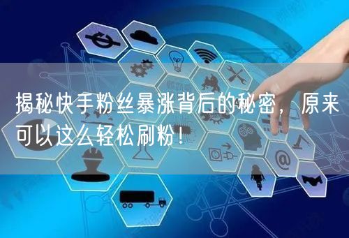 揭秘快手粉丝暴涨背后的秘密,原来可以这么轻松刷粉!