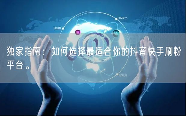 独家指南:如何选择最适合你的抖音快手刷粉平台。