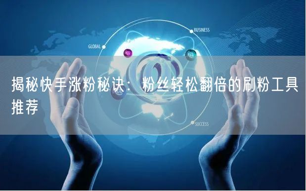 揭秘快手涨粉秘诀:粉丝轻松翻倍的刷粉工具推荐