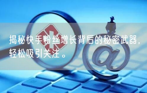 揭秘快手粉丝增长背后的秘密武器,轻松吸引关注。