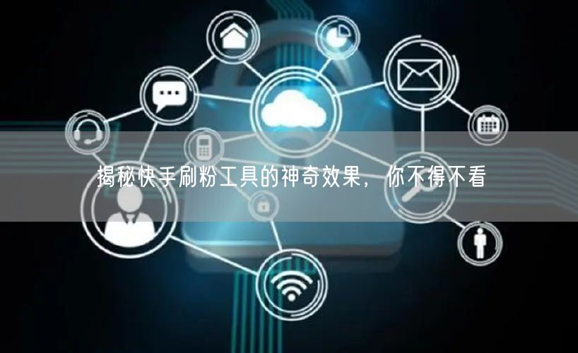 揭秘快手刷粉工具的神奇效果,你不得不看
