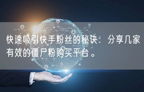快速吸引快手粉丝的秘诀:分享几家有效的僵尸粉购买平台。