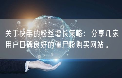 关于快手的粉丝增长策略:分享几家用户口碑良好的僵尸粉购买网站。