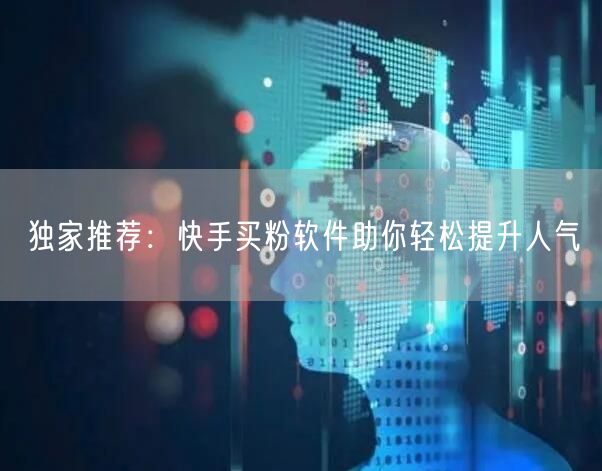 独家推荐:快手买粉软件助你轻松提升人气