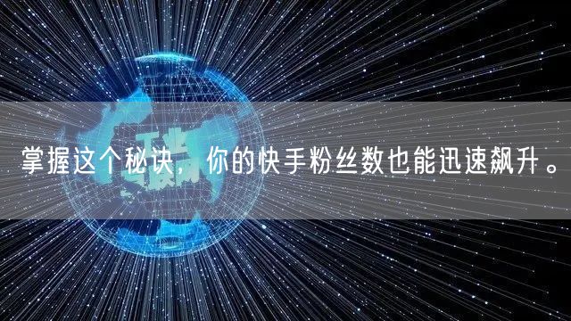 掌握这个秘诀,你的快手粉丝数也能迅速飙升。
