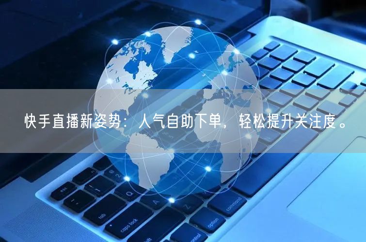 快手直播新姿势:人气自助下单,轻松提升关注度。