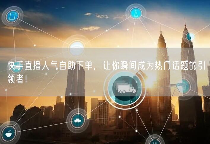 快手直播人气自助下单,让你瞬间成为热门话题的引领者!