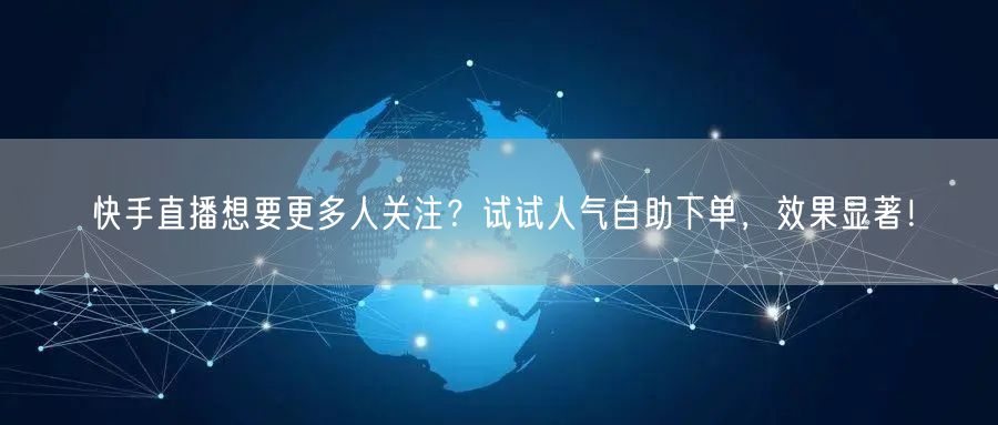 快手直播想要更多人关注?试试人气自助下单,效果显著!