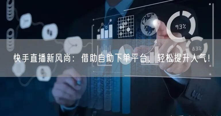 快手直播新风尚:借助自助下单平台,轻松提升人气!