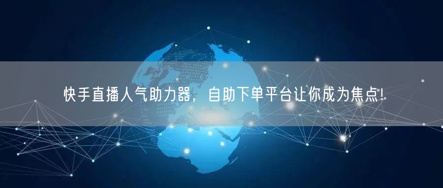 快手直播人气助力器,自助下单平台让你成为焦点!