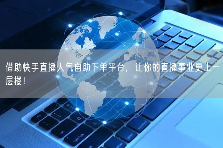 借助快手直播人气自助下单平台,让你的直播事业更上一层楼!