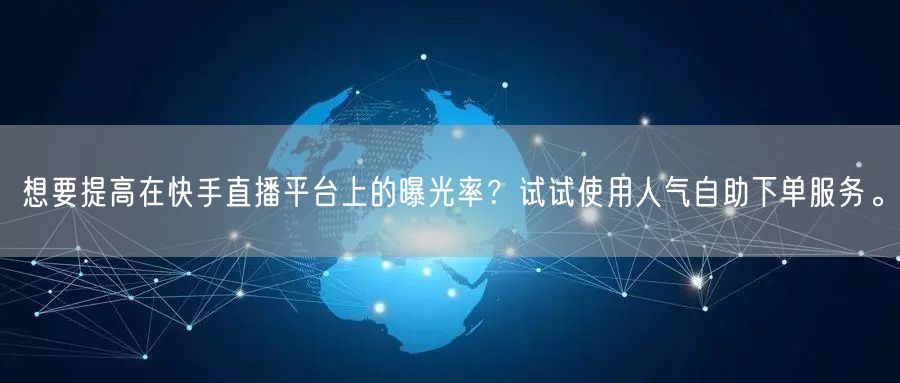 想要提高在快手直播平台上的曝光率?试试使用人气自助下单服务。