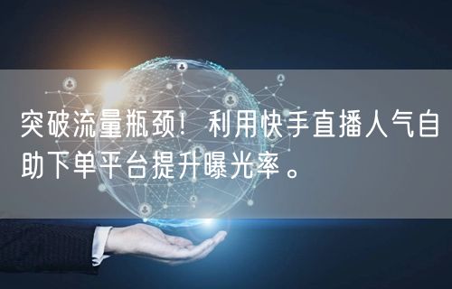 突破流量瓶颈!利用快手直播人气自助下单平台提升曝光率。