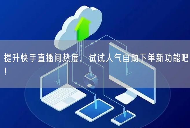 提升快手直播间热度,试试人气自助下单新功能吧!