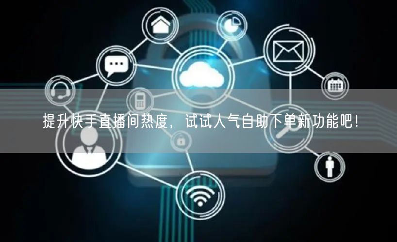 提升快手直播间热度,试试人气自助下单新功能吧!