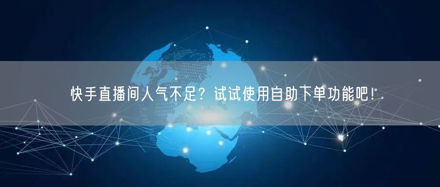 快手直播间人气不足?试试使用自助下单功能吧!