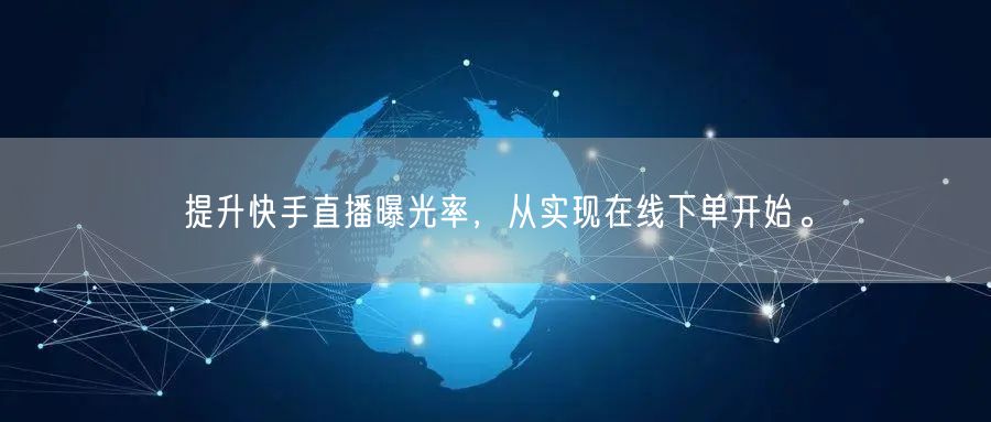 提升快手直播曝光率,从实现在线下单开始。