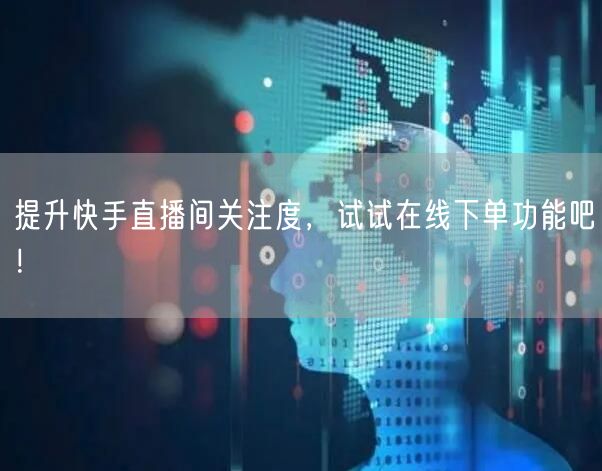 提升快手直播间关注度,试试在线下单功能吧!